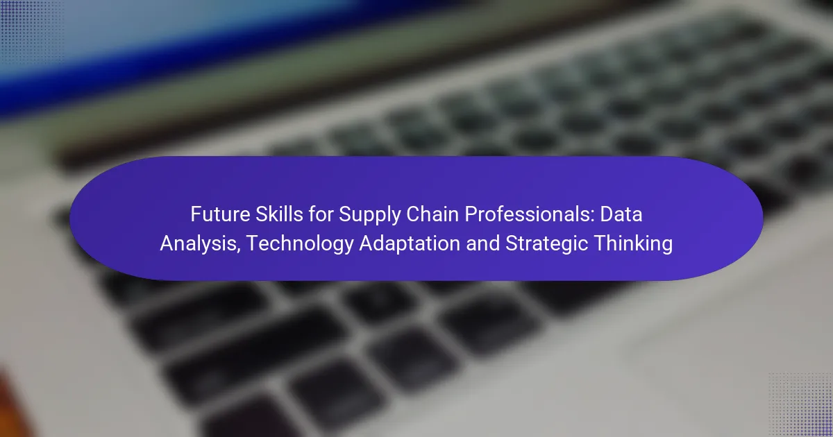 Future Skills for Supply Chain Professionals: Data Analysis, Technology Adaptation and Strategic Thinking