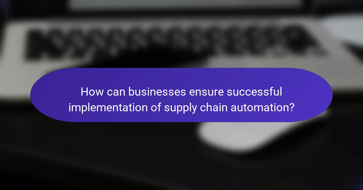 How can businesses ensure successful implementation of supply chain automation?