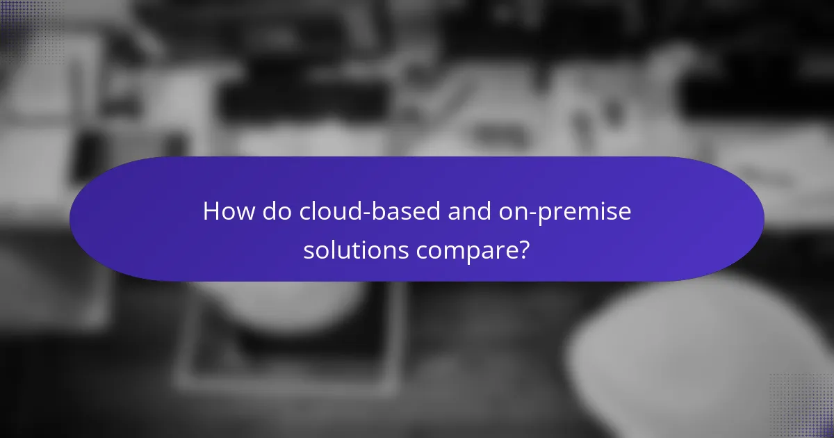 How do cloud-based and on-premise solutions compare?