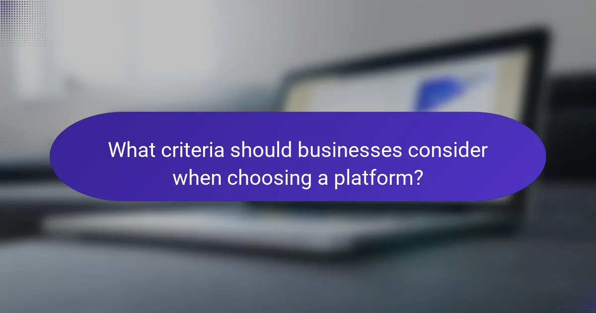What criteria should businesses consider when choosing a platform?