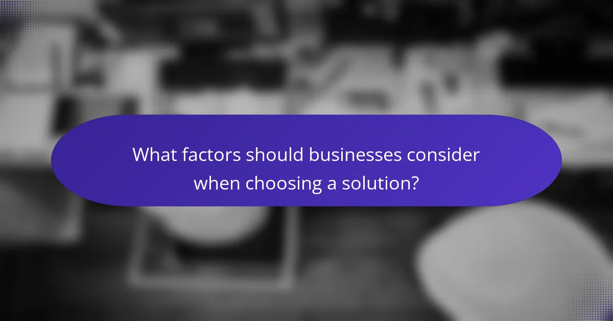 What factors should businesses consider when choosing a solution?