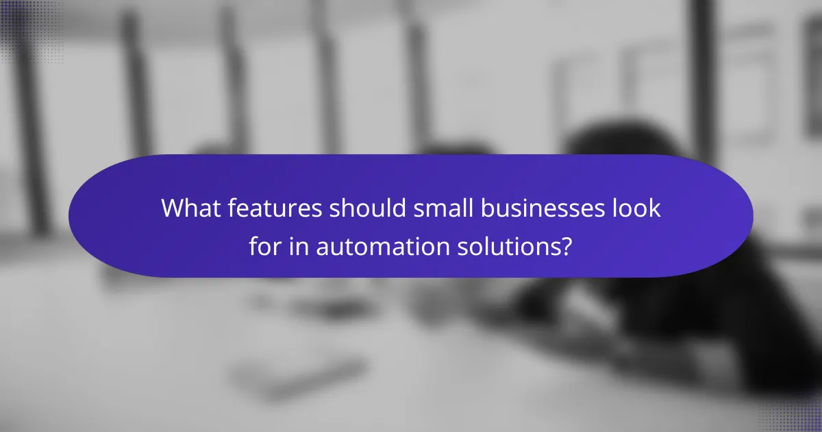What features should small businesses look for in automation solutions?