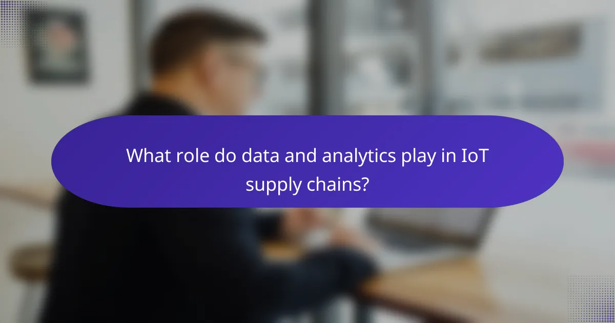 What role do data and analytics play in IoT supply chains?